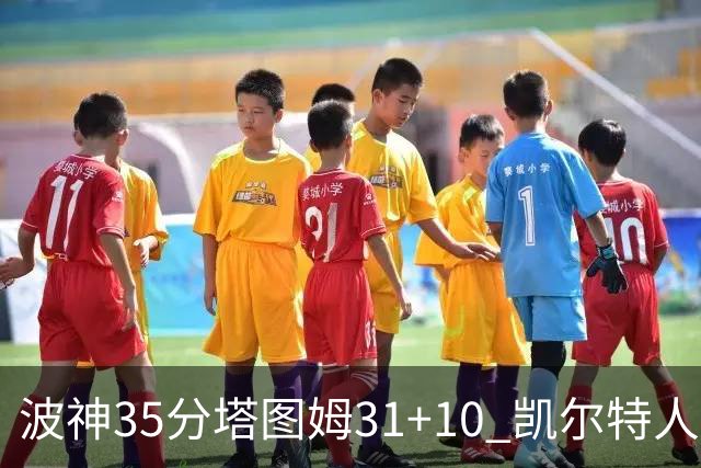 波神35分塔图姆31+10 凯尔特人送活塞28连败